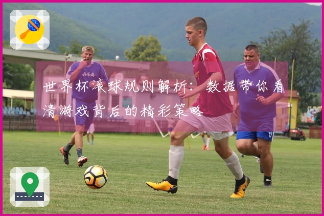 世界杯滚球规则解析：数据带你看清游戏背后的精彩策略