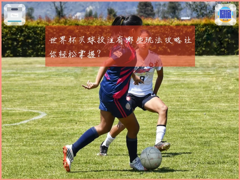 世界杯买球投注有哪些玩法攻略让你轻松掌握？