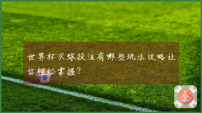 世界杯买球投注有哪些玩法攻略让你轻松掌握？