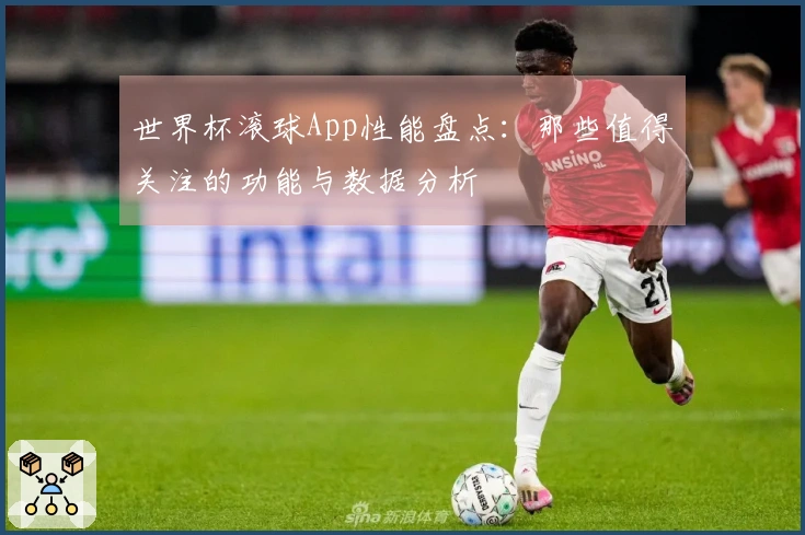 世界杯滚球App性能盘点：那些值得关注的功能与数据分析