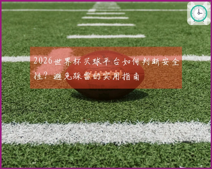 2026世界杯买球平台如何判断安全性？避免踩雷的实用指南