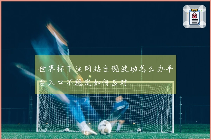 世界杯下注网站出现波动怎么办平台入口不稳定如何应对