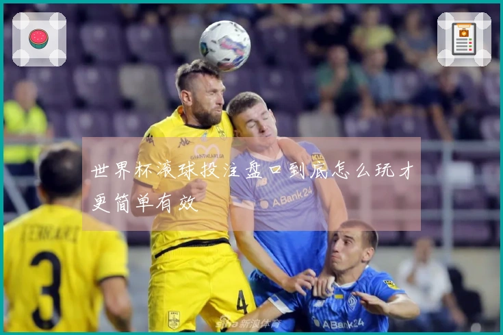 世界杯滚球投注盘口到底怎么玩才更简单有效