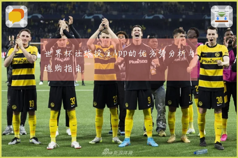 世界杯让球投注App的优劣势分析与选购指南