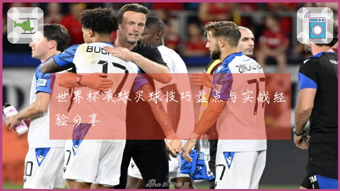 世界杯滚球买球技巧盘点与实战经验分享