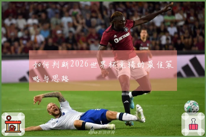 如何判断2026世界杯竞猜的最佳策略与思路