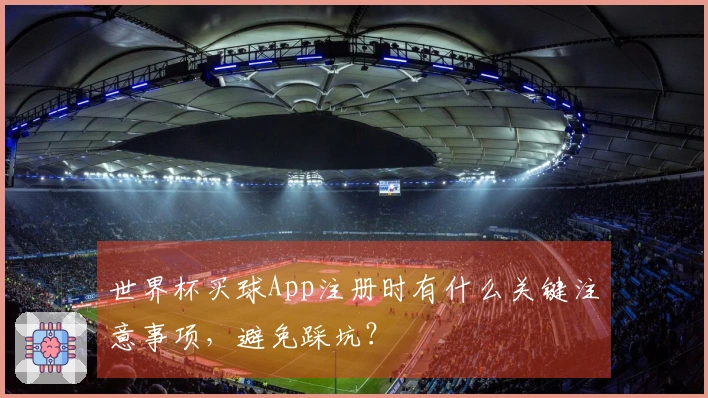 世界杯买球App注册时有什么关键注意事项，避免踩坑？