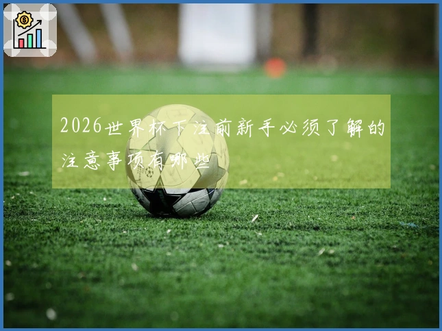 2026世界杯下注前新手必须了解的注意事项有哪些