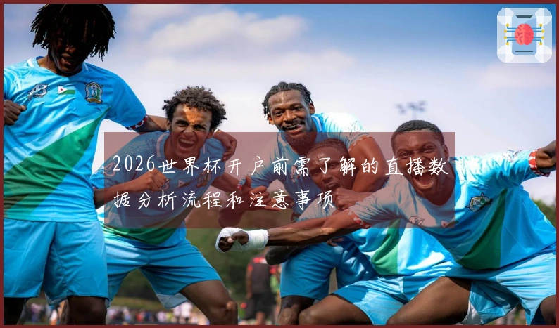 2026世界杯开户前需了解的直播数据分析流程和注意事项