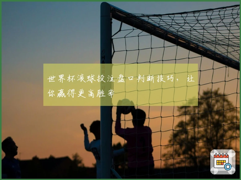 世界杯滚球投注盘口判断技巧，让你赢得更高胜率
