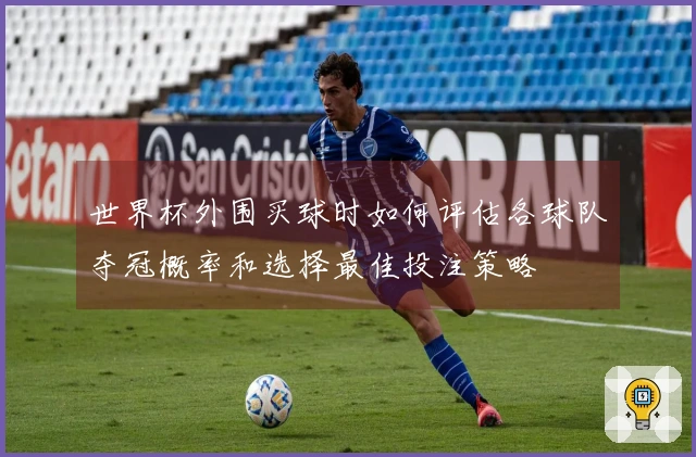 世界杯外围买球时如何评估各球队夺冠概率和选择最佳投注策略