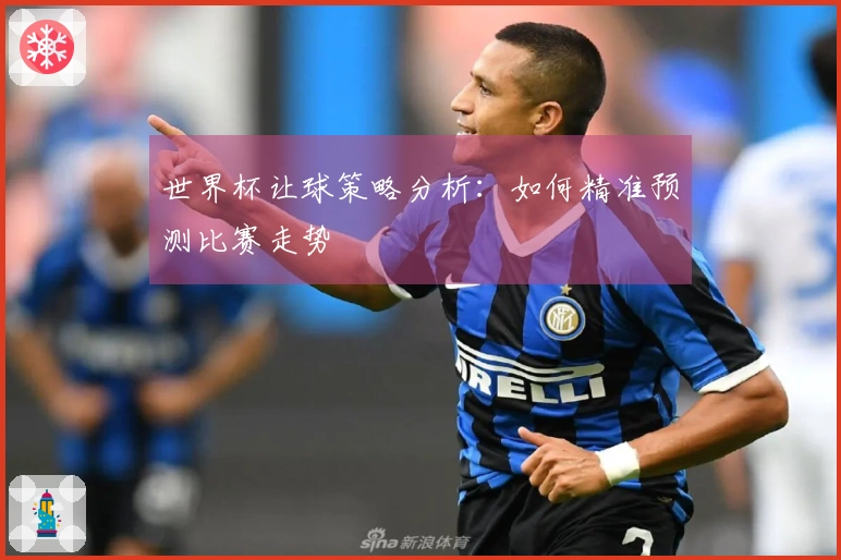 世界杯让球策略分析:如何精准预测比赛走势