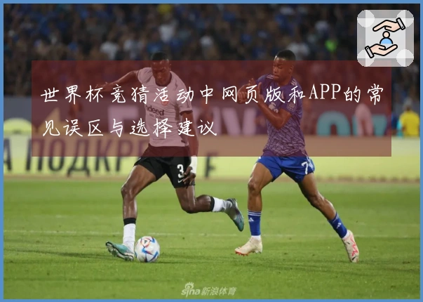 世界杯竞猜活动中网页版和APP的常见误区与选择建议