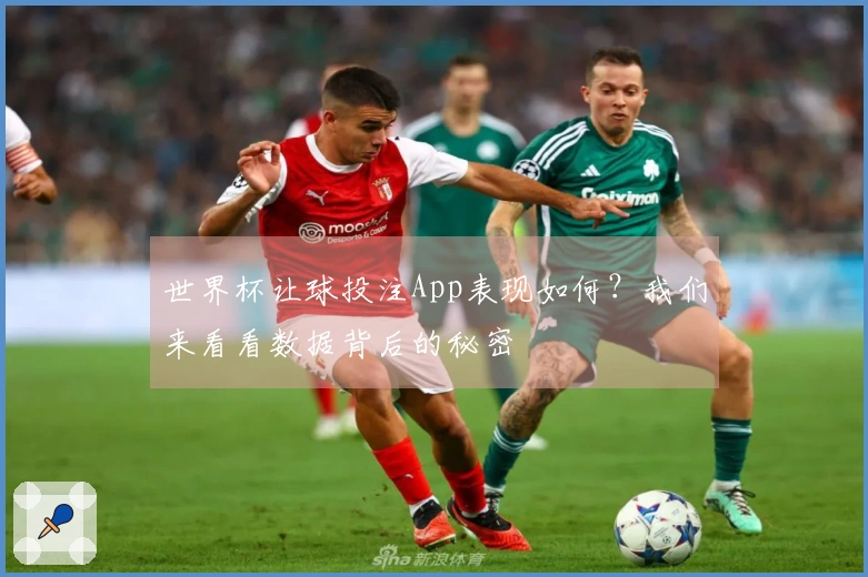 世界杯让球投注App表现如何？我们来看看数据背后的秘密