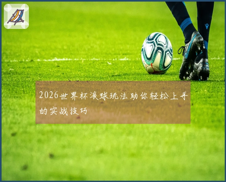 2026世界杯滚球玩法助你轻松上手的实战技巧