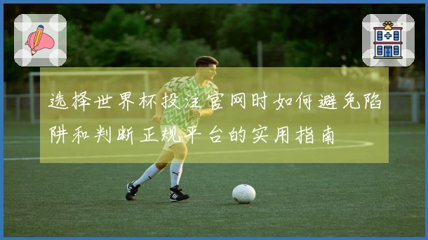 选择世界杯投注官网时如何避免陷阱和判断正规平台的实用指南