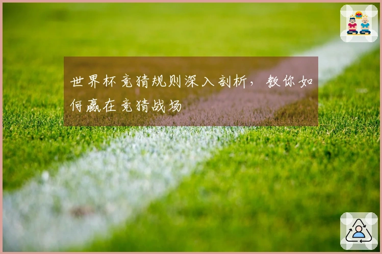 世界杯竞猜规则深入剖析，教你如何赢在竞猜战场