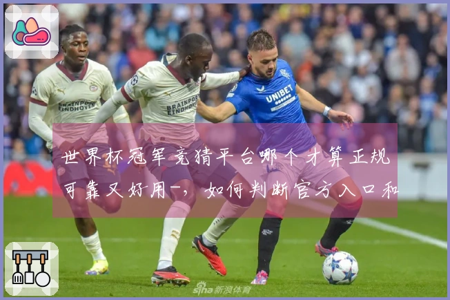 世界杯冠军竞猜平台哪个才算正规可靠又好用-，如何判断官方入口和避免被骗
