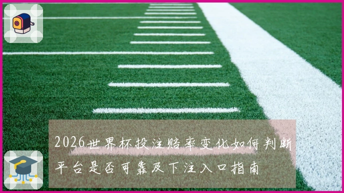 2026世界杯投注赔率变化如何判断平台是否可靠及下注入口指南