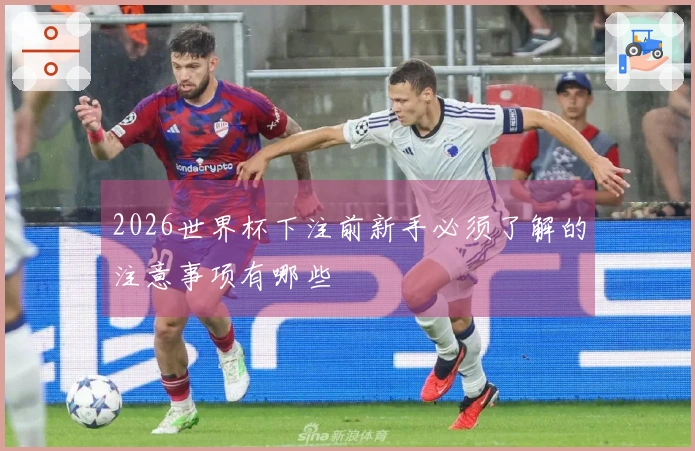 2026世界杯下注前新手必须了解的注意事项有哪些