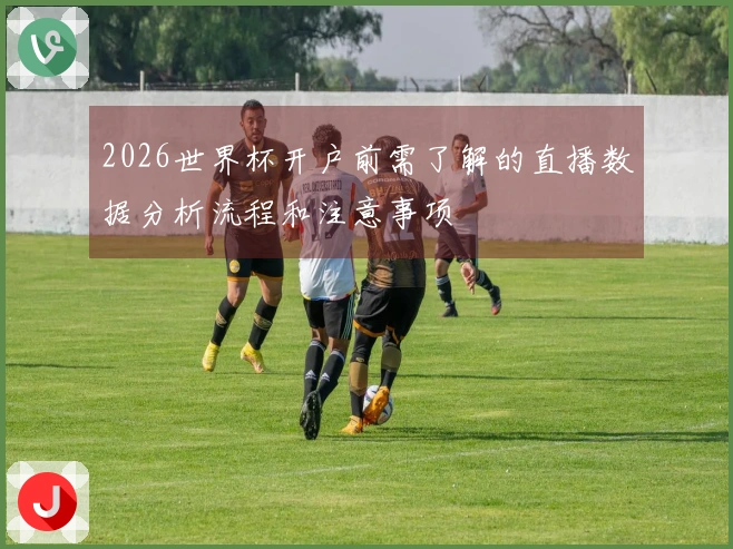 2026世界杯开户前需了解的直播数据分析流程和注意事项