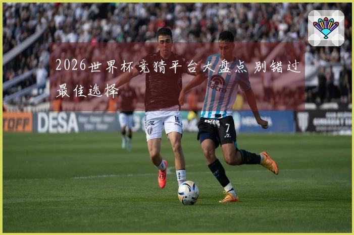 2026世界杯竞猜平台大盘点 别错过最佳选择