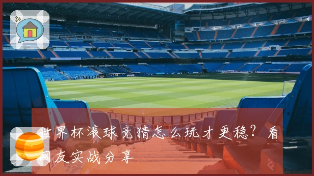 世界杯滚球竞猜怎么玩才更稳？看网友实战分享