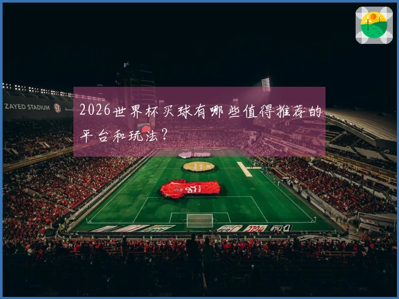 2026世界杯买球有哪些值得推荐的平台和玩法？