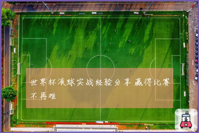 世界杯滚球实战经验分享 赢得比赛不再难