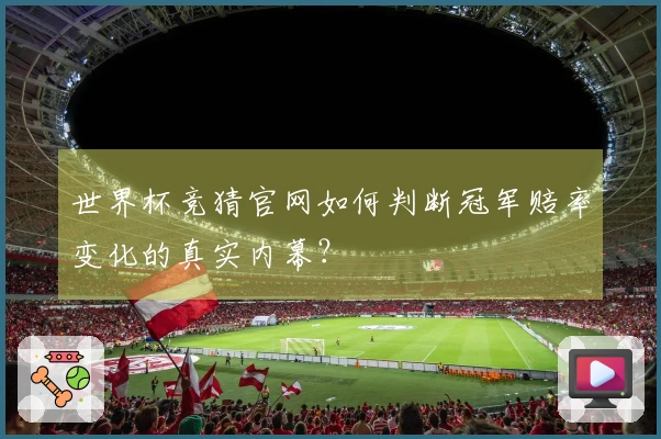 世界杯竞猜官网如何判断冠军赔率变化的真实内幕？
