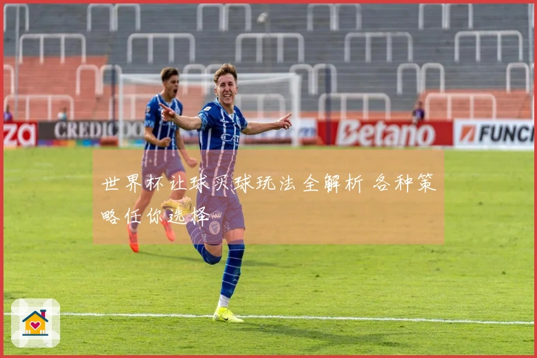 世界杯让球买球玩法全解析 各种策略任你选择