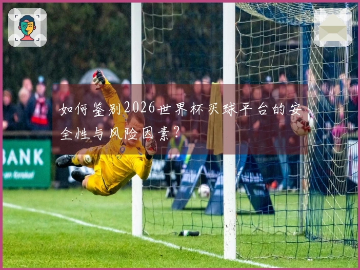 如何鉴别2026世界杯买球平台的安全性与风险因素？