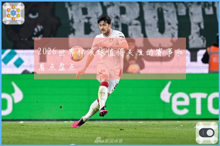 2026世界杯滚球值得关注的赛事和看点盘点