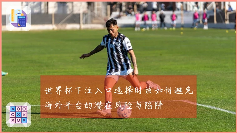 世界杯下注入口选择时该如何避免海外平台的潜在风险与陷阱