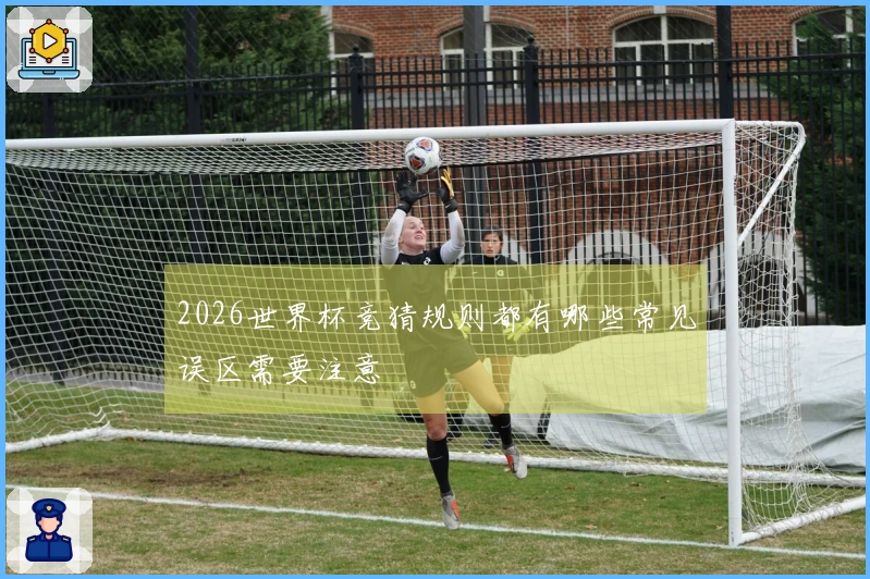 2026世界杯竞猜规则都有哪些常见误区需要注意