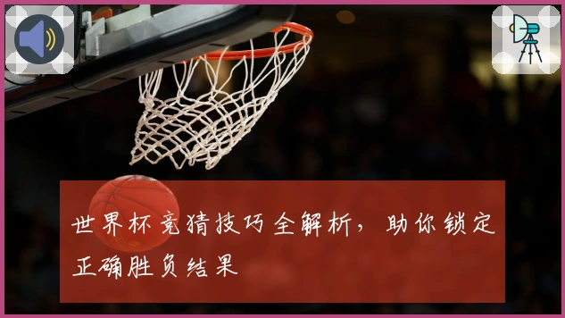 世界杯竞猜技巧全解析，助你锁定正确胜负结果