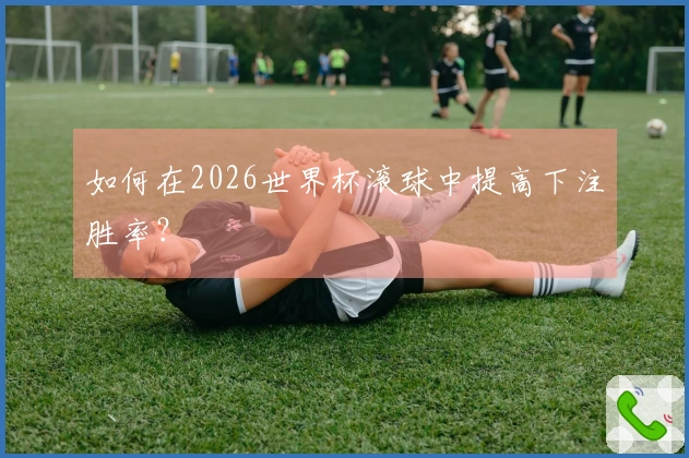 如何在2026世界杯滚球中提高下注胜率？