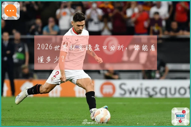 2026世界杯竞猜盘口分析，你能看懂多少？