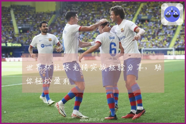世界杯让球竞猜实战经验分享，助你轻松盈利