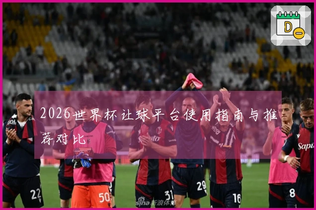 2026世界杯让球平台使用指南与推荐对比