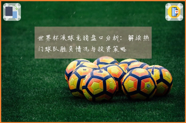 世界杯滚球竞猜盘口分析：解读热门球队胜负情况与投资策略
