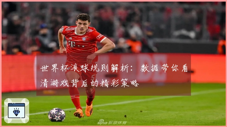 世界杯滚球规则解析：数据带你看清游戏背后的精彩策略