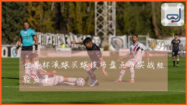 世界杯滚球买球技巧盘点与实战经验分享