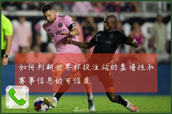 如何判断世界杯投注站的靠谱性和赛事信息的可信度