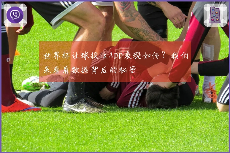 世界杯让球投注App表现如何？我们来看看数据背后的秘密