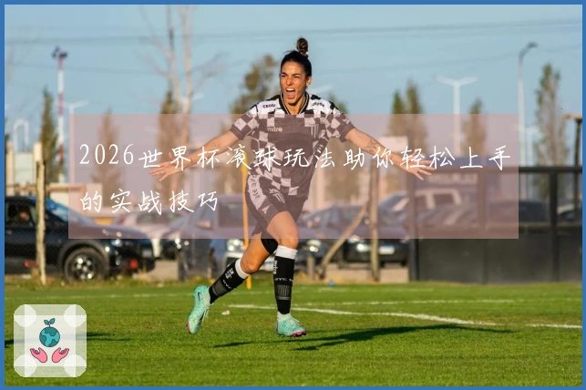 2026世界杯滚球玩法助你轻松上手的实战技巧