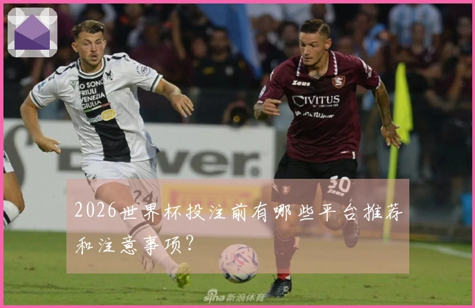 2026世界杯投注前有哪些平台推荐和注意事项？
