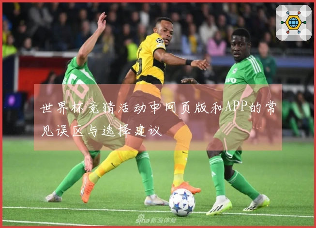 世界杯竞猜活动中网页版和APP的常见误区与选择建议