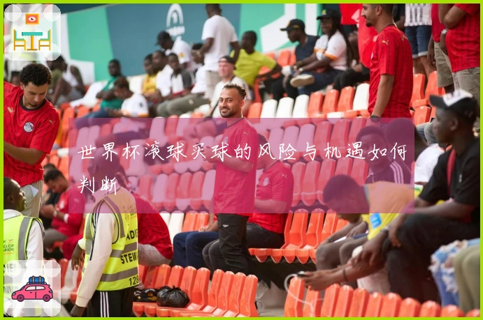 世界杯滚球买球的风险与机遇如何判断