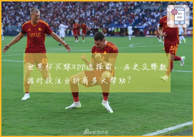 世界杯买球app选择前，历史交锋数据对投注分析有多大帮助？